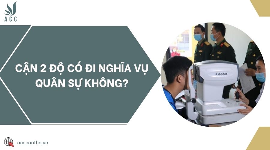 Cận 2 độ có đi nghĩa vụ quân sự không?