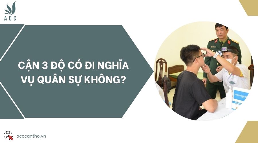 Cận 3 độ có đi nghĩa vụ quân sự không?
