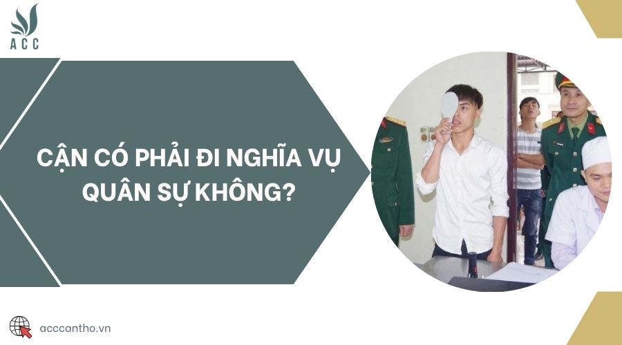 Cận có phải đi nghĩa vụ quân sự không?