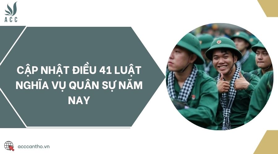 Cập nhật Điều 41 Luật Nghĩa vụ quân sự năm nay