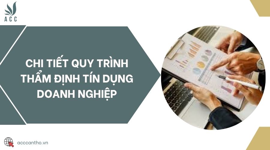 Chi tiết quy trình thẩm định tín dụng doanh nghiệp
