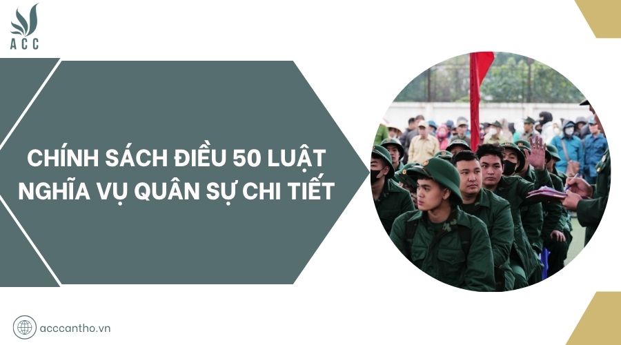 Chính sách Điều 50 Luật Nghĩa vụ quân sự chi tiết