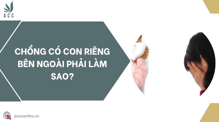 Chồng có con riêng bên ngoài phải làm sao?