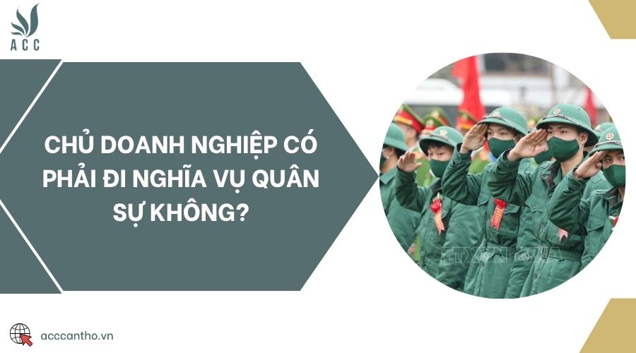 Chủ doanh nghiệp có phải đi nghĩa vụ quân sự không?