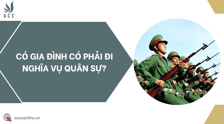 Có gia đình có phải đi nghĩa vụ quân sự?