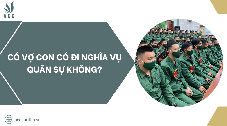 Có vợ con có đi nghĩa vụ quân sự không?