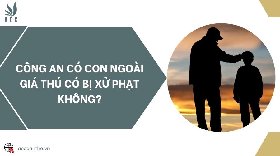Công an có con ngoài giá thú có bị xử phạt không?