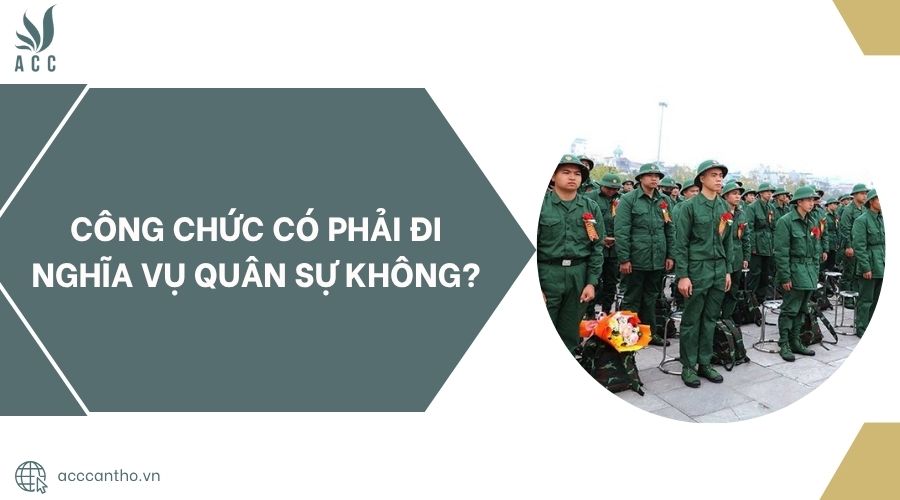 Công chức có phải đi nghĩa vụ quân sự không?