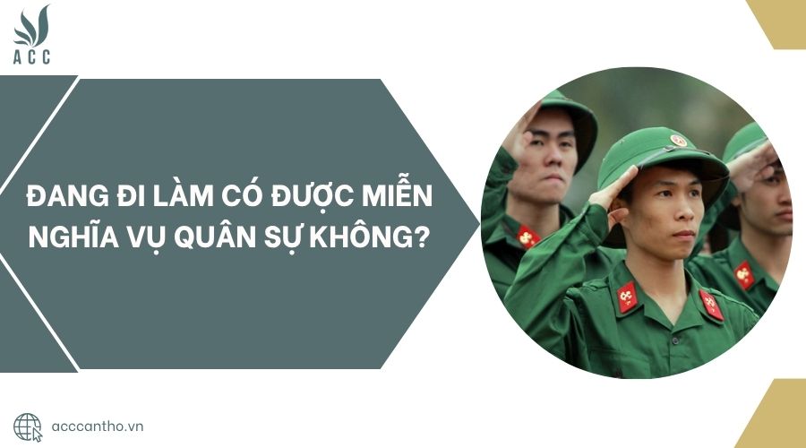Đang đi làm có được miễn nghĩa vụ quân sự không?