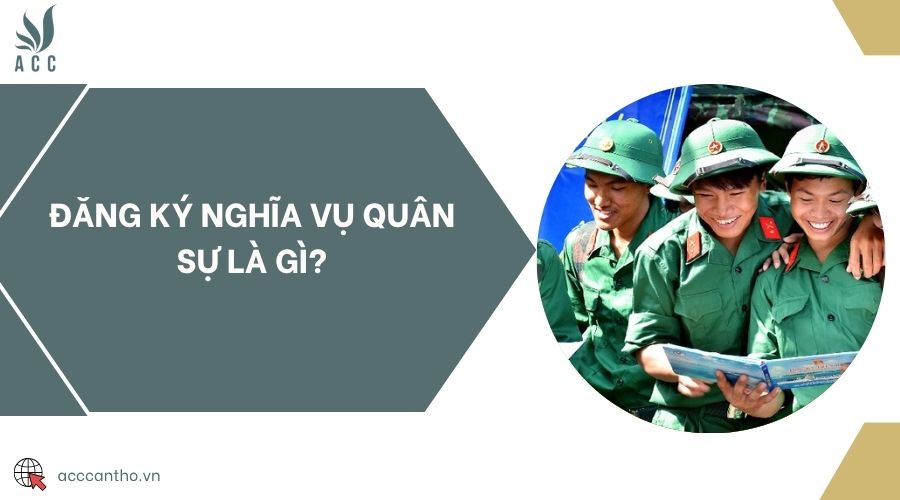 Đăng ký nghĩa vụ quân sự là gì?