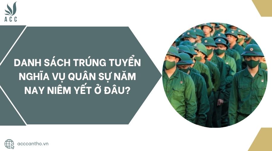Danh sách trúng tuyển nghĩa vụ quân sự năm nay niêm yết ở đâu?