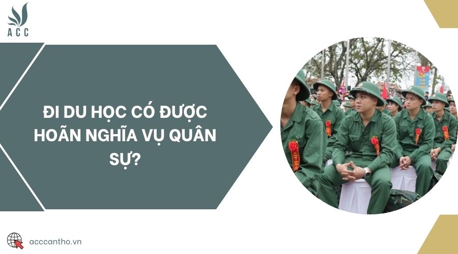 Đi du học có được hoãn nghĩa vụ quân sự?