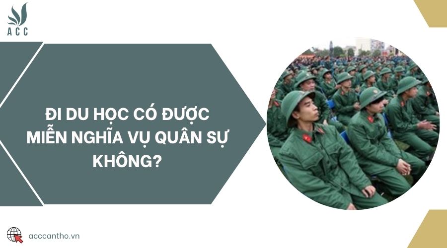 Đi du học có được miễn nghĩa vụ quân sự không?