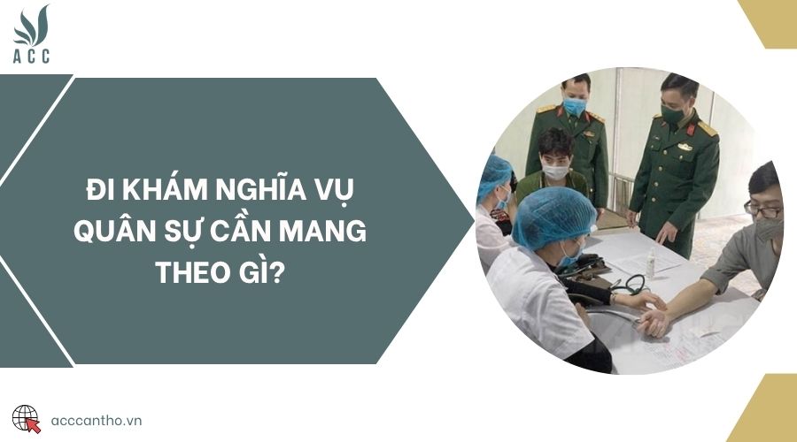 Đi khám nghĩa vụ quân sự cần mang theo gì?