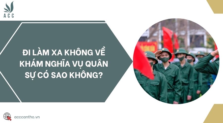 Đi làm xa không về khám nghĩa vụ quân sự có sao không?