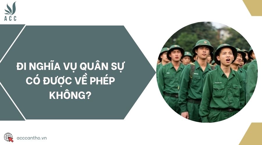 Đi nghĩa vụ quân sự có được về phép không?