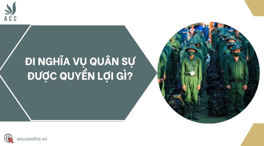 Đi nghĩa vụ quân sự được quyền lợi gì?