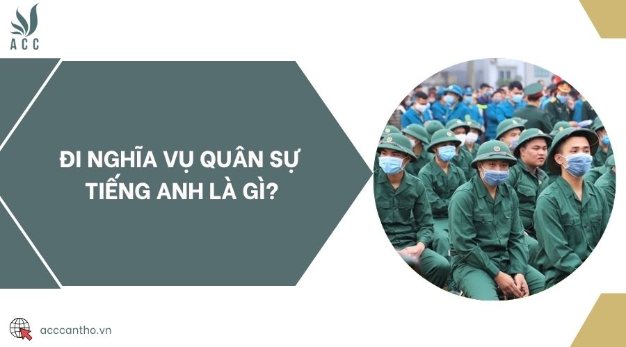 Đi nghĩa vụ quân sự tiếng Anh là gì?
