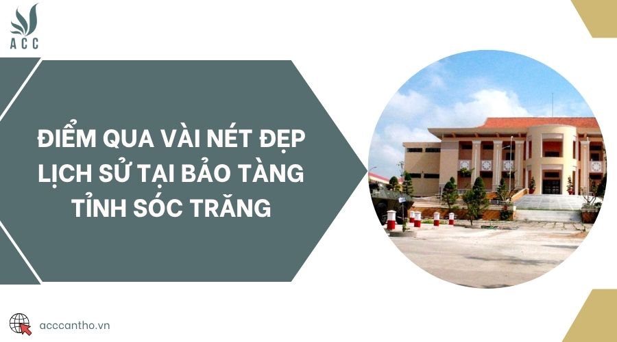 Điểm qua vài nét đẹp lịch sử tại Bảo tàng tỉnh Sóc Trăng