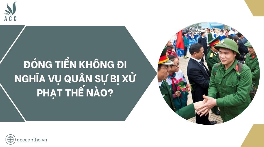 Đóng tiền không đi nghĩa vụ quân sự bị xử phạt thế nào?