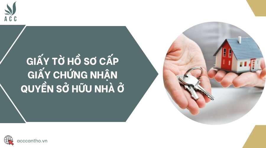 Giấy tờ hồ sơ cấp giấy chứng nhận quyền sở hữu nhà ở