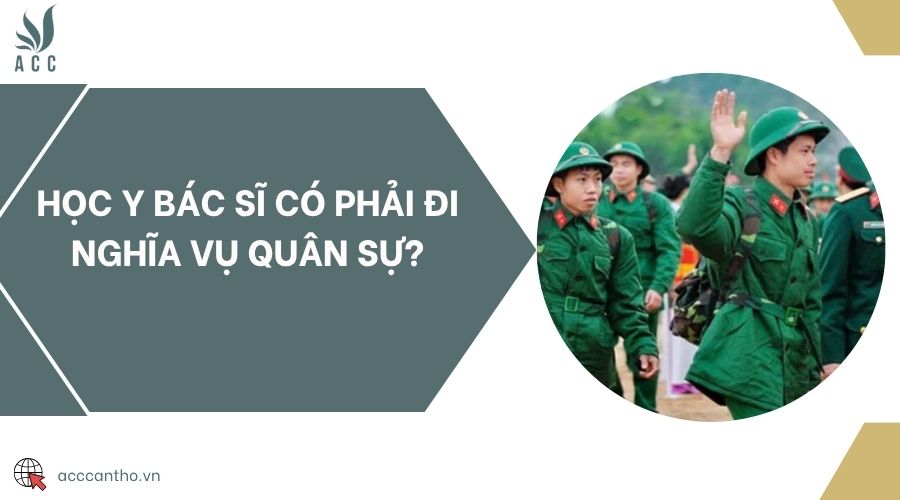 Học y bác sĩ có phải đi nghĩa vụ quân sự?