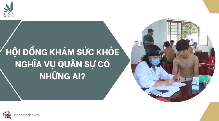 Hội đồng khám sức khỏe nghĩa vụ quân sự có những ai?