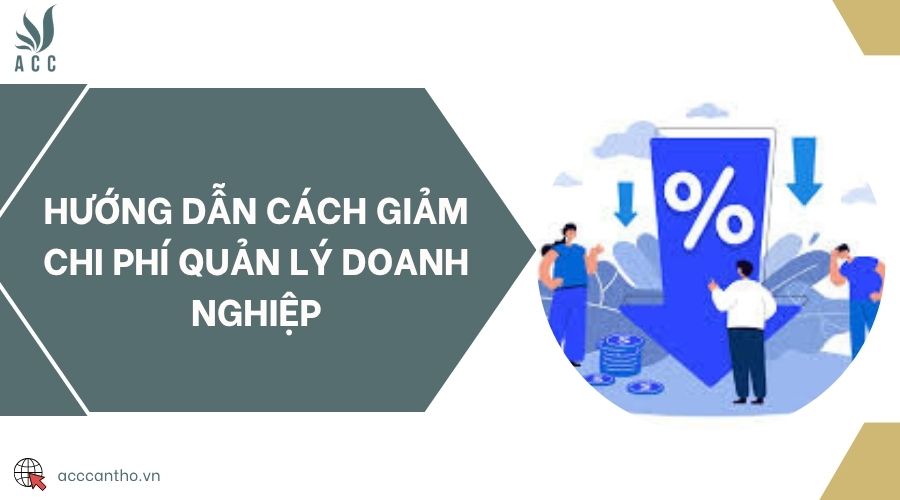 Hướng dẫn cách giảm chi phí quản lý doanh nghiệp