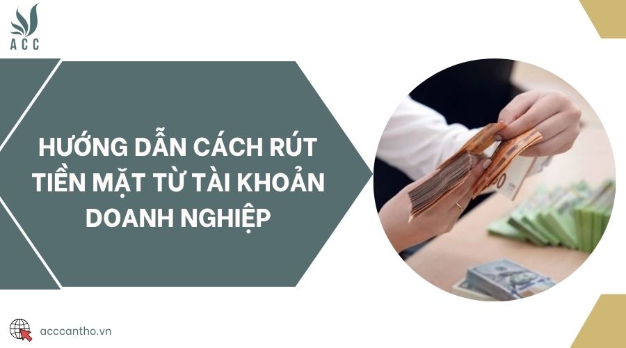 Hướng dẫn cách rút tiền mặt từ tài khoản doanh nghiệp