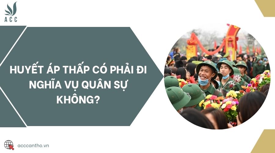 Huyết áp thấp có phải đi nghĩa vụ quân sự không?