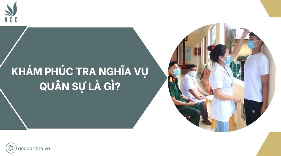 Khám phúc tra nghĩa vụ quân sự là gì?