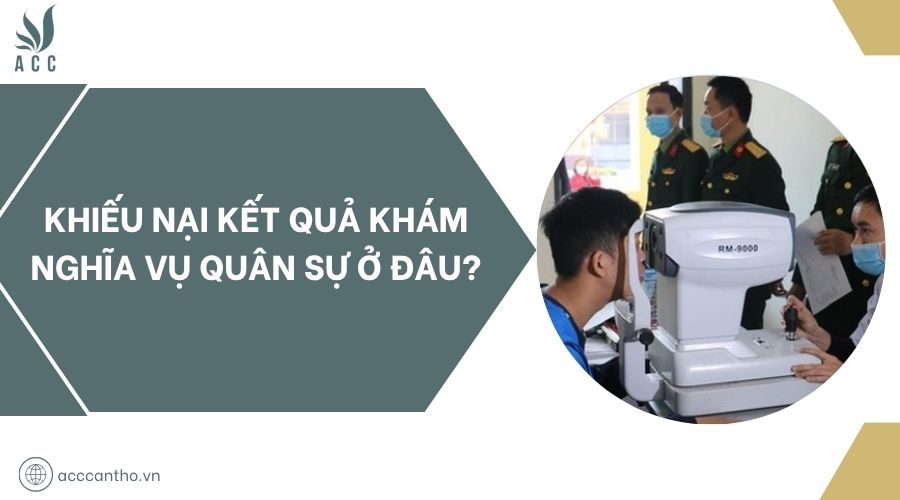 Khiếu nại kết quả khám nghĩa vụ quân sự ở đâu?