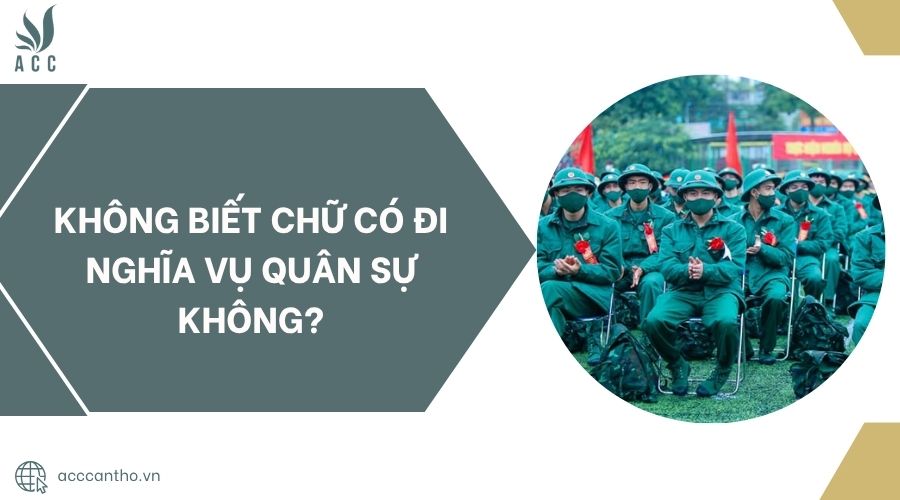 Không biết chữ có đi nghĩa vụ quân sự không?