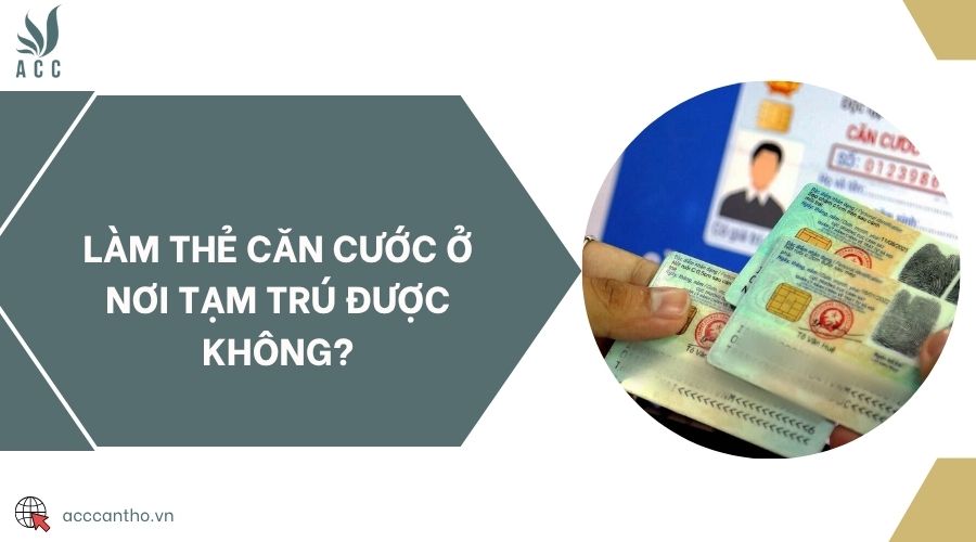 Làm thẻ căn cước ở nơi tạm trú được không?
