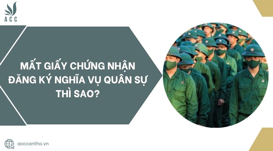 Mất giấy chứng nhận đăng ký nghĩa vụ quân sự thì sao?