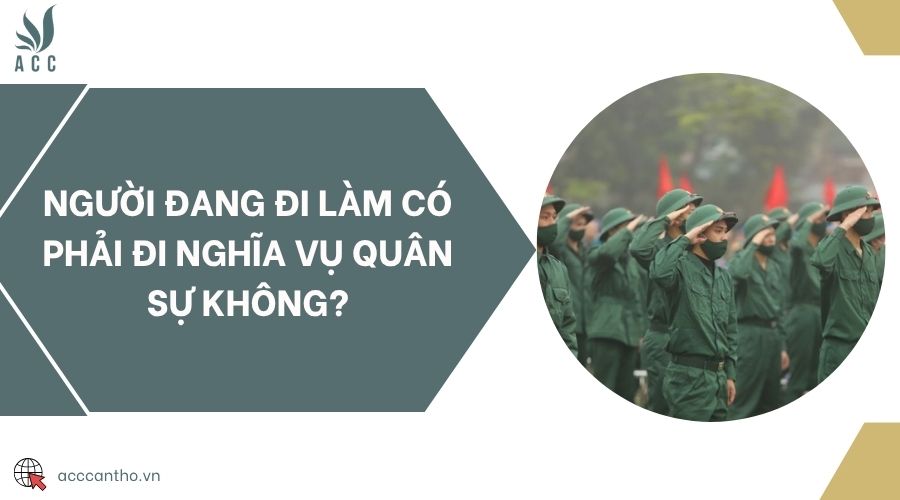 Người đang đi làm có phải đi nghĩa vụ quân sự không?