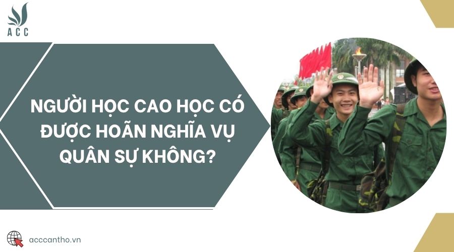 Người học cao học có được hoãn nghĩa vụ quân sự không?