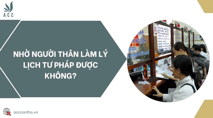 Nhờ người thân làm lý lịch tư pháp được không?