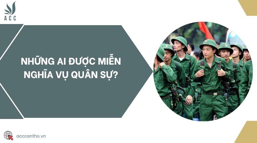 Những ai được miễn nghĩa vụ quân sự?
