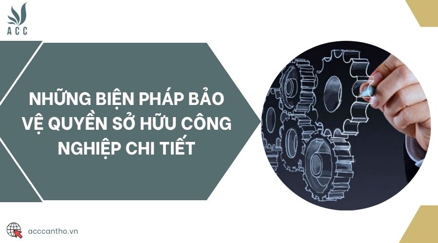 Những biện pháp bảo vệ quyền sở hữu công nghiệp chi tiết