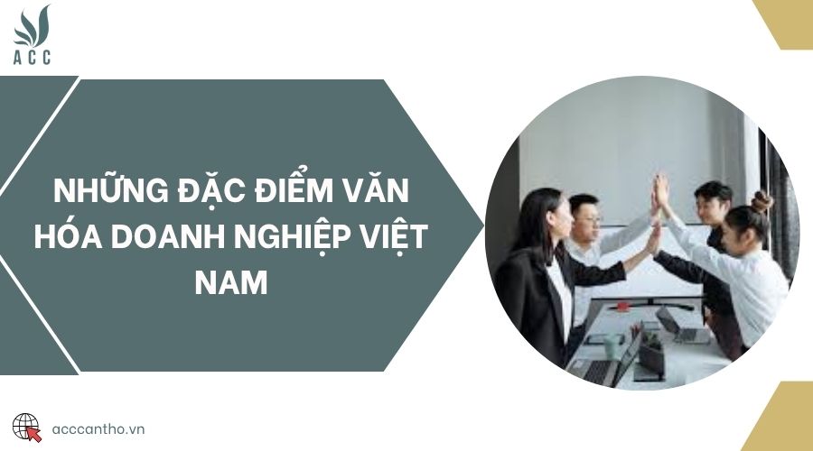 Những đặc điểm văn hóa doanh nghiệp Việt Nam