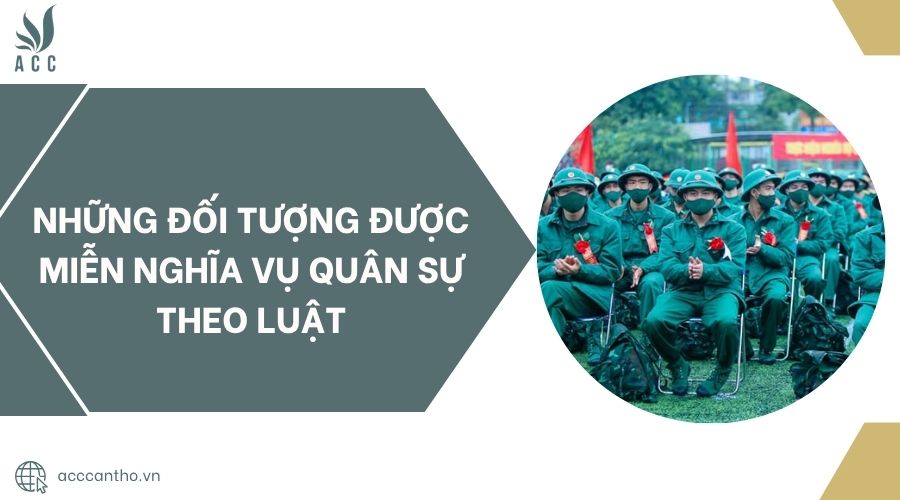 Những đối tượng được miễn nghĩa vụ quân sự theo Luật