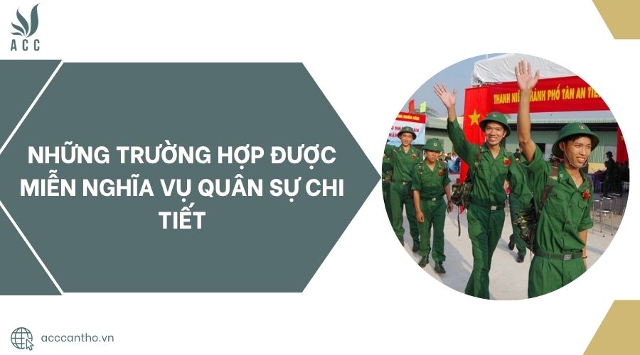 Những trường hợp được miễn nghĩa vụ quân sự chi tiết