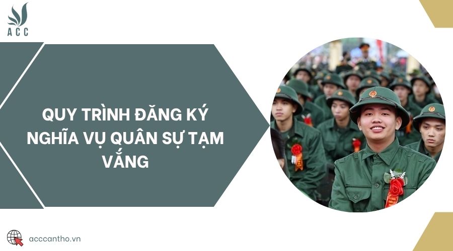 Quy trình đăng ký nghĩa vụ quân sự tạm vắng
