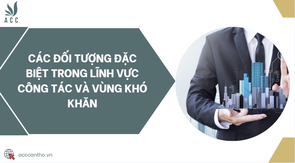 Các đối tượng đặc biệt trong lĩnh vực công tác và vùng khó khăn