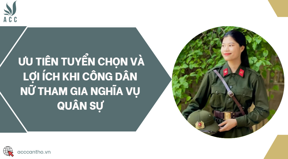 Ưu tiên tuyển chọn và lợi ích khi công dân nữ tham gia nghĩa vụ quân sự