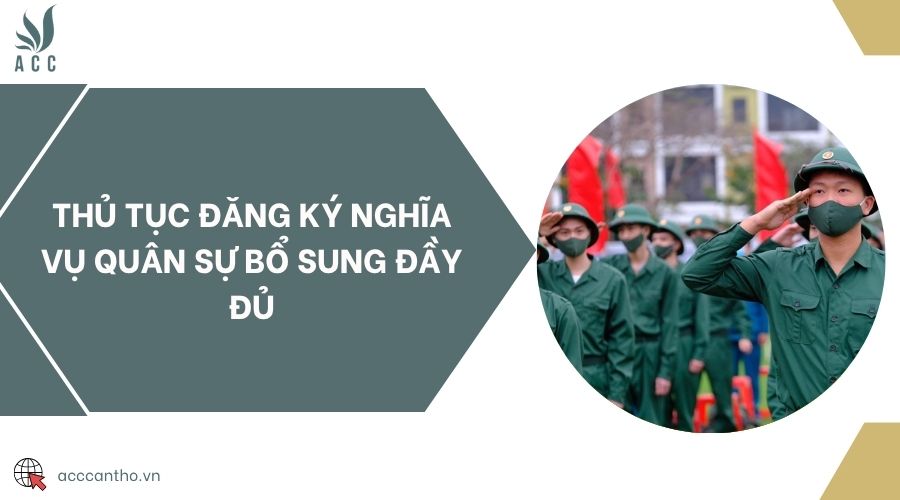 Thủ tục đăng ký nghĩa vụ quân sự bổ sung đầy đủ