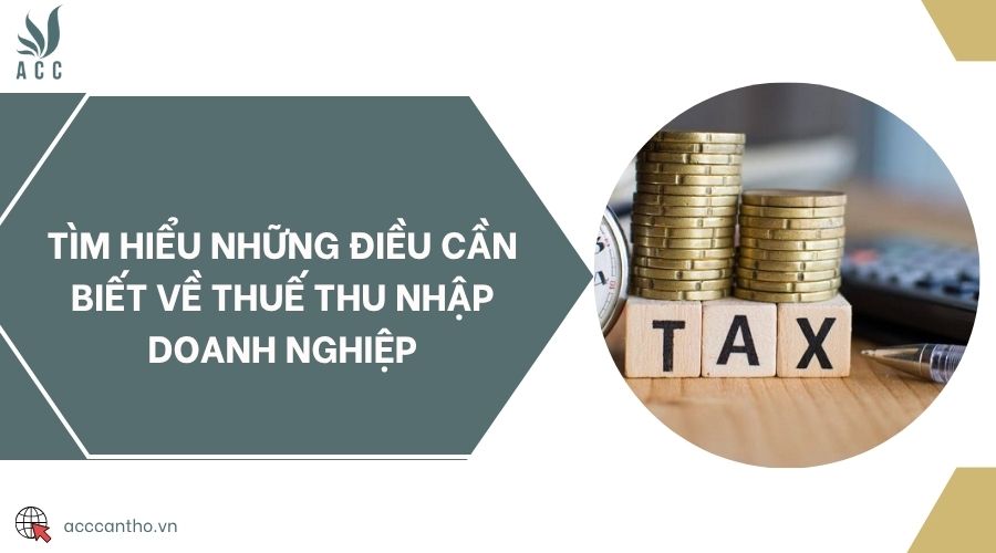 Tìm hiểu những điều cần biết về thuế thu nhập doanh nghiệp