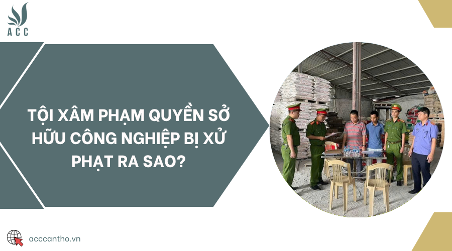Tội xâm phạm quyền sở hữu công nghiệp bị xử phạt ra sao?