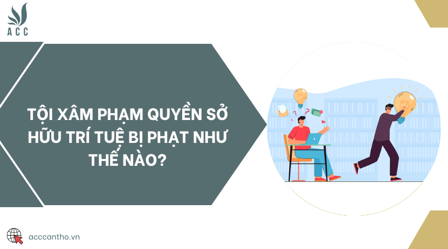 Tội xâm phạm quyền sở hữu trí tuệ bị phạt như thế nào?